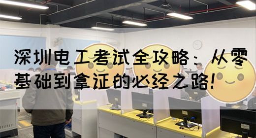 深圳电工考试全攻略：从零基础到拿证的必经之路！