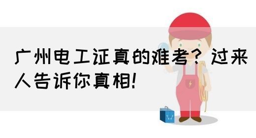 广州电工证真的难考？过来人告诉你真相！