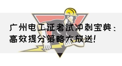 广州电工证考试冲刺宝典：高效提分策略大放送！