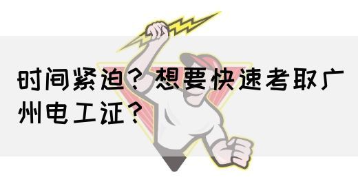 时间紧迫？想要快速考取广州电工证？