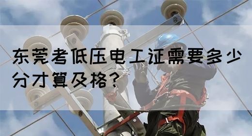 东莞考低压电工证需要多少分才算及格？