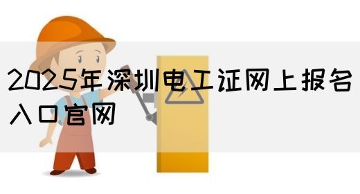 2025年深圳电工证网上报名入口官网